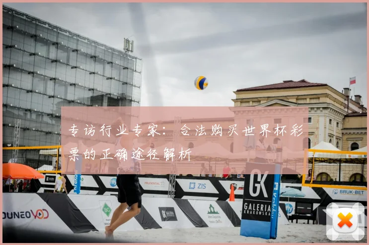 专访行业专家:合法购买世界杯彩票的正确途径解析