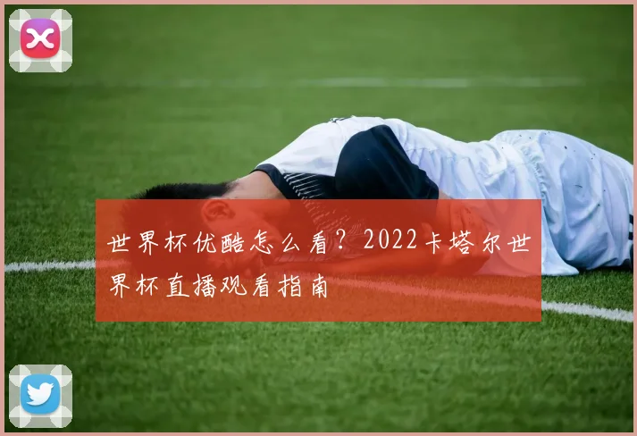 世界杯优酷怎么看？2022卡塔尔世界杯直播观看指南
