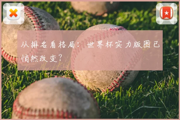 从排名看格局：世界杯实力版图已悄然改变？