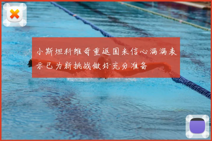 小斯坦科维奇重返国米信心满满表示已为新挑战做好充分准备