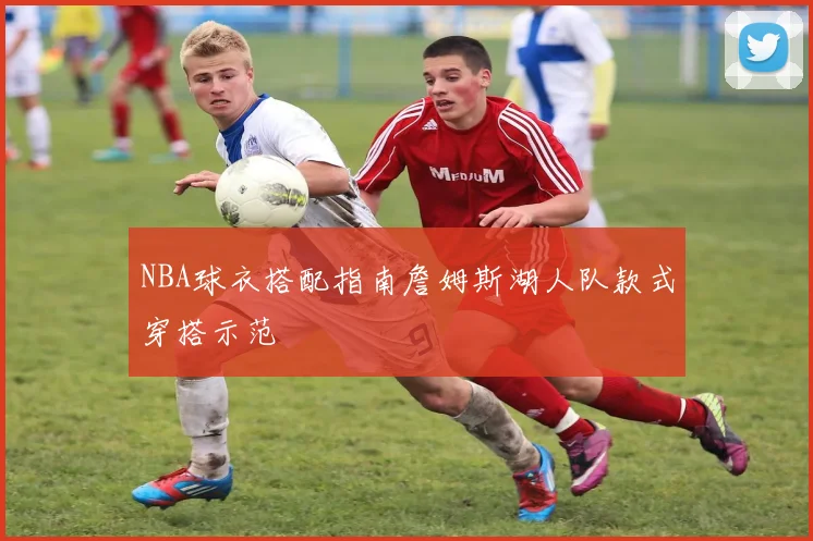 NBA球衣搭配指南詹姆斯湖人队款式穿搭示范