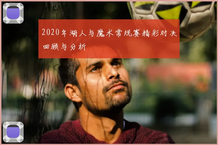 2020年湖人与魔术常规赛精彩对决回顾与分析