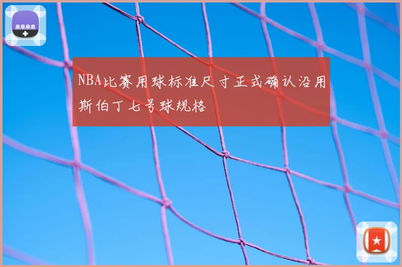 NBA比赛用球标准尺寸正式确认沿用斯伯丁七号球规格