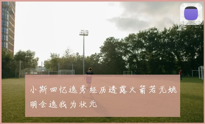 小斯回忆选秀经历透露火箭若无姚明会选我为状元