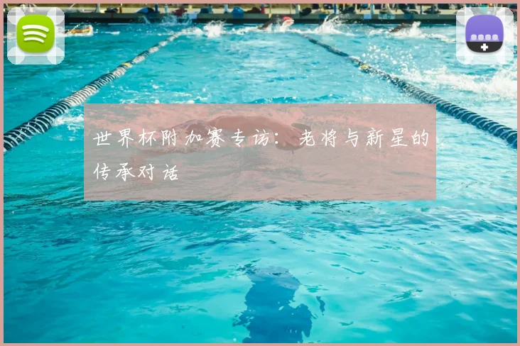 世界杯附加赛专访：老将与新星的传承对话