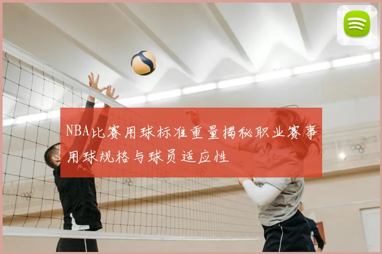 NBA比赛用球标准重量揭秘职业赛事用球规格与球员适应性