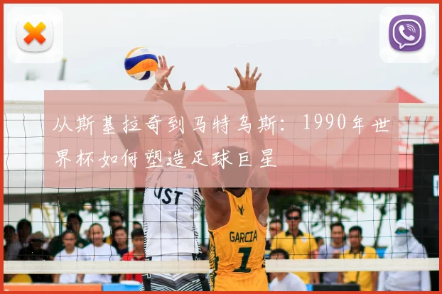 从斯基拉奇到马特乌斯：1990年世界杯如何塑造足球巨星