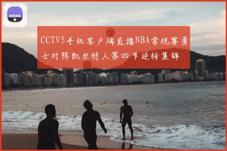 CCTV5手机客户端直播NBA常规赛勇士对阵凯尔特人第四节逆转集锦