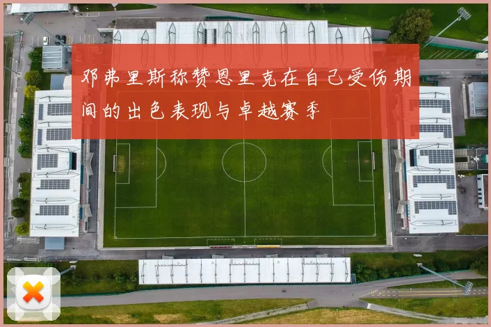 邓弗里斯称赞恩里克在自己受伤期间的出色表现与卓越赛季