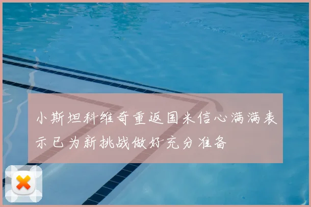 小斯坦科维奇重返国米信心满满表示已为新挑战做好充分准备