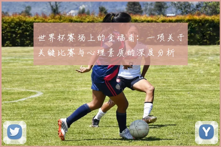 世界杯赛场上的金福南：一项关于关键比赛与心理素质的深度分析