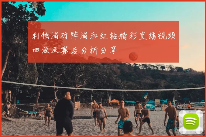 利物浦对阵浦和红钻精彩直播视频回放及赛后分析分享