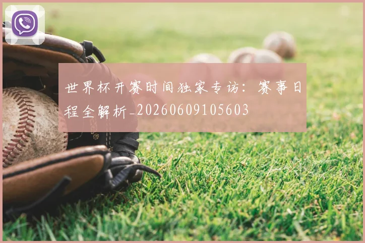 世界杯开赛时间独家专访：赛事日程全解析_20260609105603