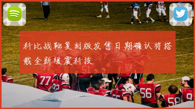 科比战靴复刻版发售日期确认将搭载全新缓震科技