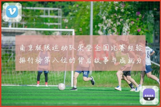 南京极限运动队荣登全国比赛经验排行榜第八位的背后故事与成就分析