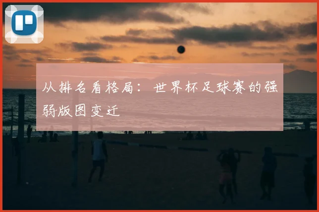 从排名看格局：世界杯足球赛的强弱版图变迁