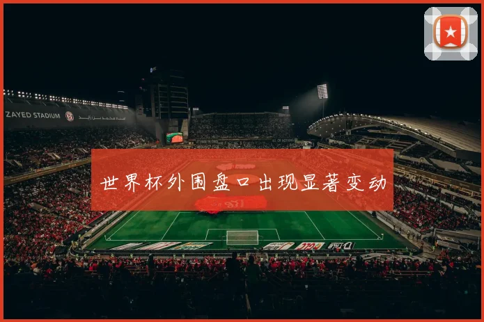 世界杯外围盘口出现显著变动