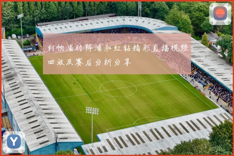 利物浦对阵浦和红钻精彩直播视频回放及赛后分析分享
