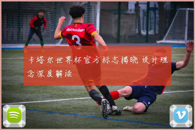 卡塔尔世界杯官方标志揭晓 设计理念深度解读