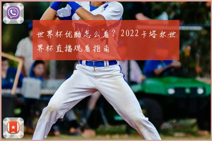 世界杯优酷怎么看?2022卡塔尔世界杯直播观看指南