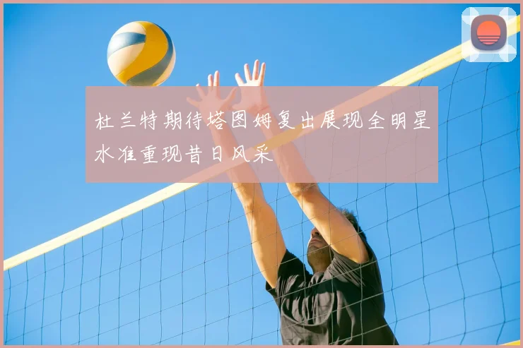 杜兰特期待塔图姆复出展现全明星水准重现昔日风采