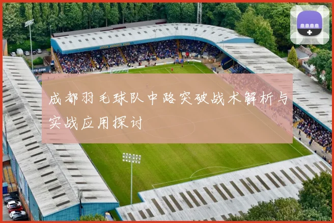 成都羽毛球队中路突破战术解析与实战应用探讨