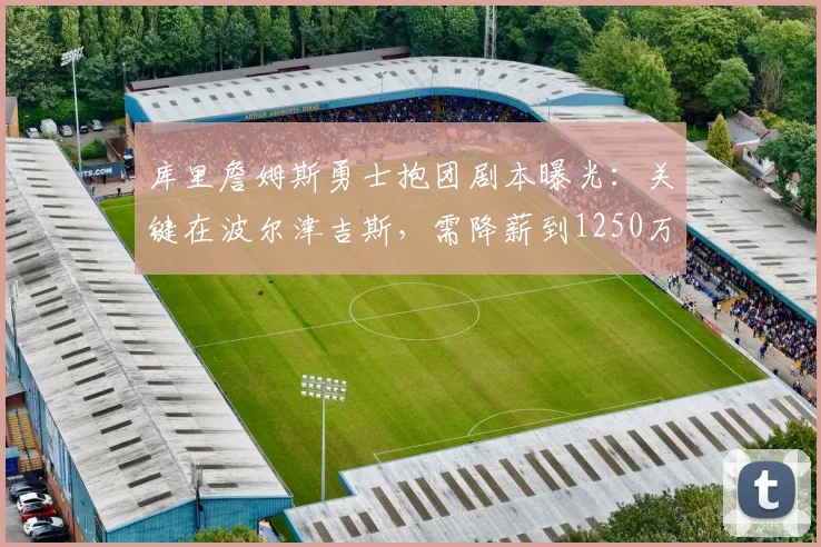 库里詹姆斯勇士抱团剧本曝光:关键在波尔津吉斯,需降薪到1250万