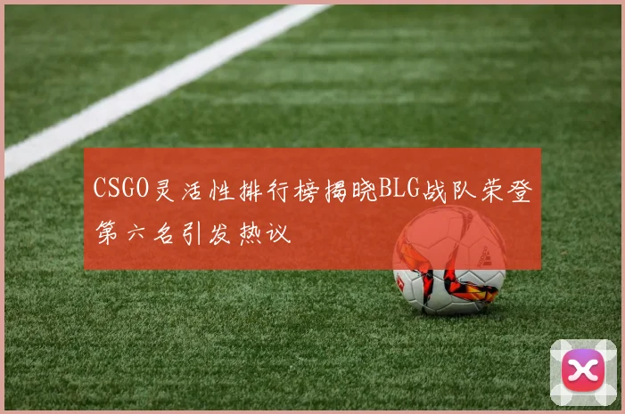 CSGO灵活性排行榜揭晓BLG战队荣登第六名引发热议