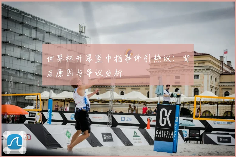 世界杯开幕竖中指事件引热议：背后原因与争议分析