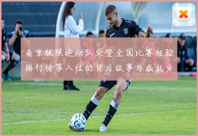 南京极限运动队荣登全国比赛经验排行榜第八位的背后故事与成就分析