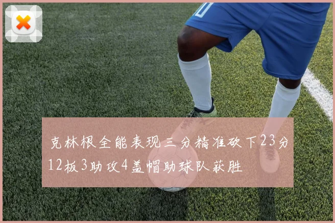克林根全能表现三分精准砍下23分12板3助攻4盖帽助球队获胜