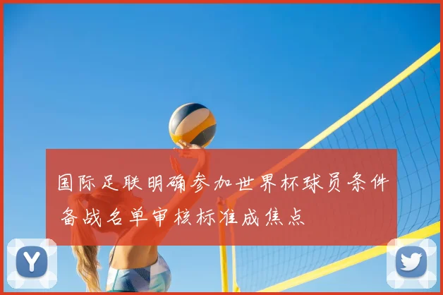 国际足联明确参加世界杯球员条件 备战名单审核标准成焦点