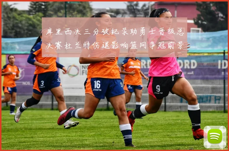 库里西决三分破纪录助勇士晋级总决赛杜兰特伤退影响篮网争冠前景