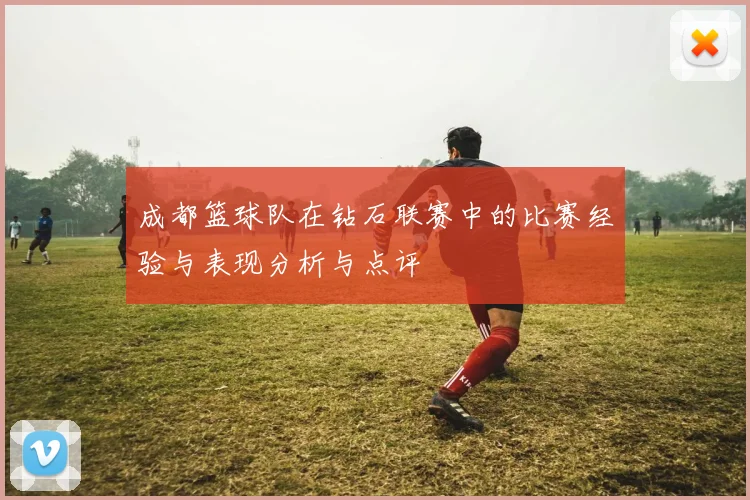 成都篮球队在钻石联赛中的比赛经验与表现分析与点评