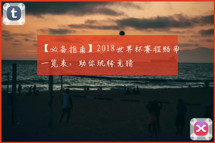 【必备指南】2018世界杯赛程赔率一览表，助你玩转竞猜