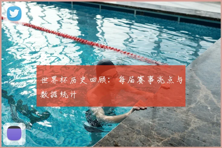 世界杯历史回顾：每届赛事亮点与数据统计