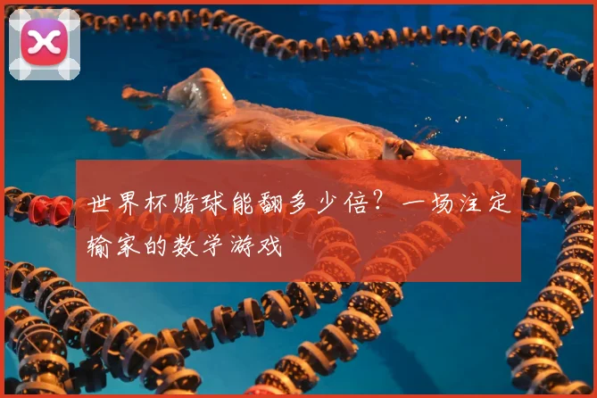 世界杯赌球能翻多少倍？一场注定输家的数学游戏