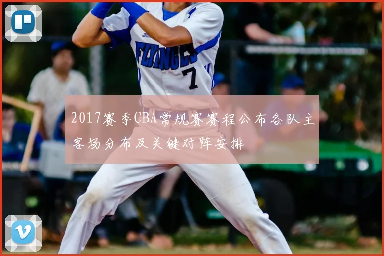 2017赛季CBA常规赛赛程公布各队主客场分布及关键对阵安排
