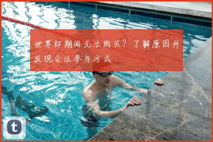 世界杯期间无法购买?了解原因并发现合法参与方式