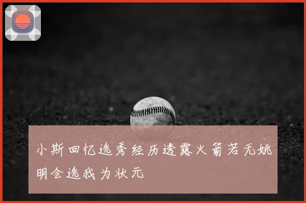 小斯回忆选秀经历透露火箭若无姚明会选我为状元