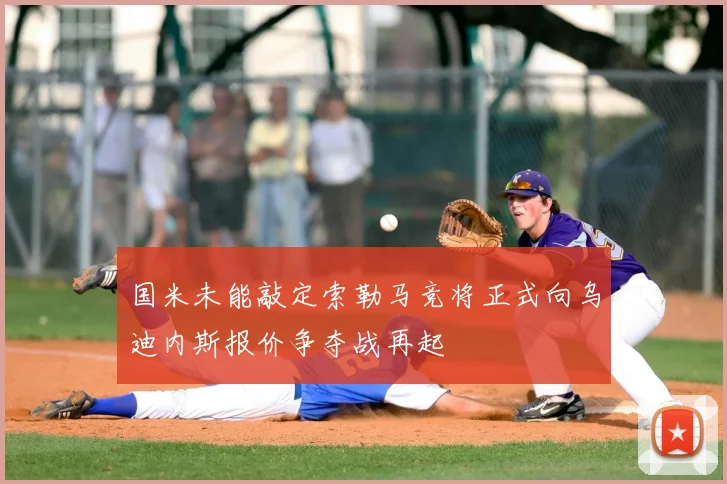 国米未能敲定索勒马竞将正式向乌迪内斯报价争夺战再起