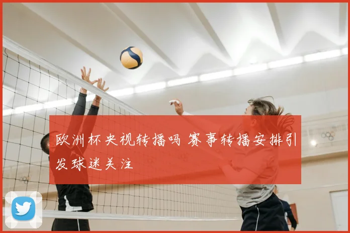 欧洲杯央视转播吗 赛事转播安排引发球迷关注
