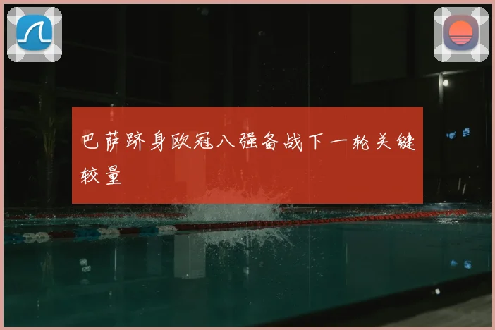 巴萨跻身欧冠八强备战下一轮关键较量
