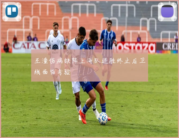 王潼伤病缺阵上海队连胜终止后卫线面临考验