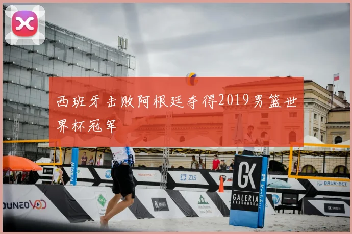 西班牙击败阿根廷夺得2019男篮世界杯冠军