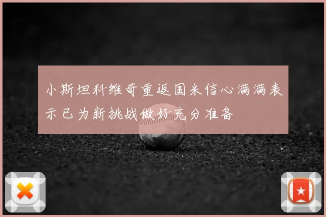 小斯坦科维奇重返国米信心满满表示已为新挑战做好充分准备