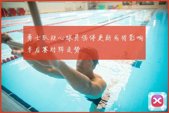 勇士队核心球员伤停更新或将影响季后赛对阵走势