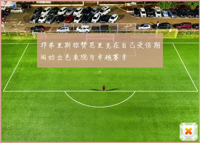 邓弗里斯称赞恩里克在自己受伤期间的出色表现与卓越赛季