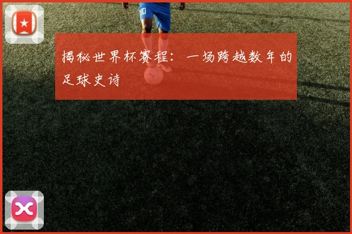 揭秘世界杯赛程：一场跨越数年的足球史诗