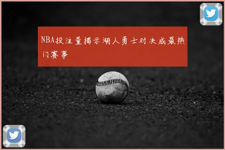 NBA投注量揭示湖人勇士对决成最热门赛事